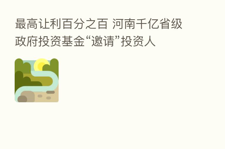 高让利百分之百 河南千亿省级政府投资基金“邀请”投资人