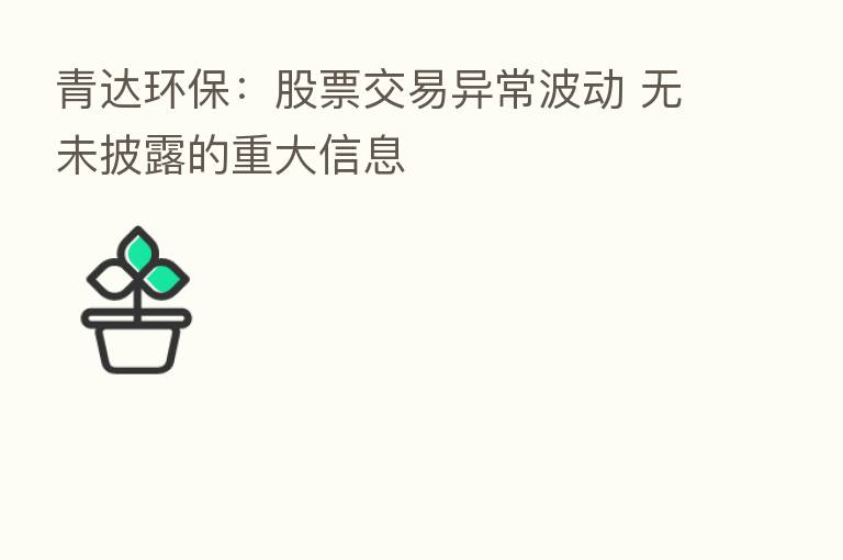 青达环保:股票交易异常波动 无未披露的重大信息