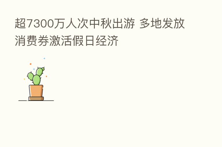 超7300万人次中秋出游 多地发放消费券激活假日经济
