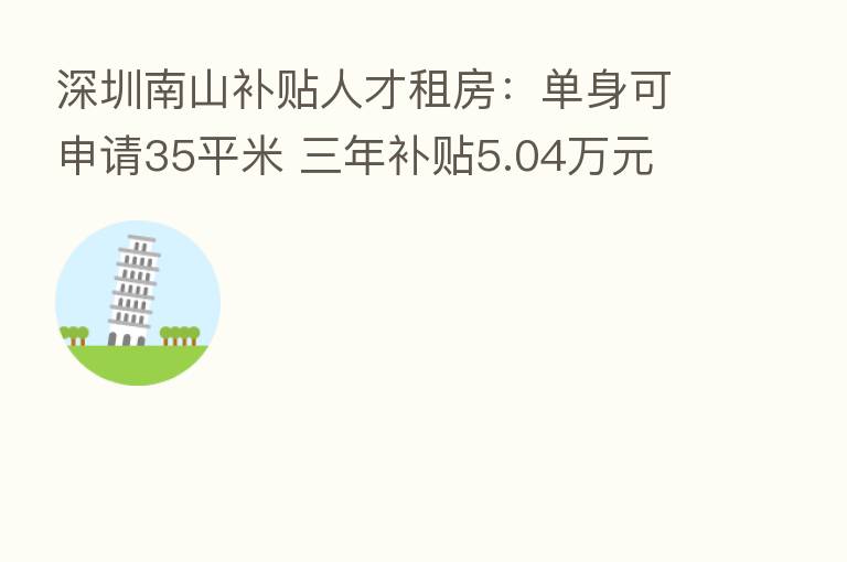 深圳南山补贴人才租房：单身可申请35平米 三年补贴5.04万元