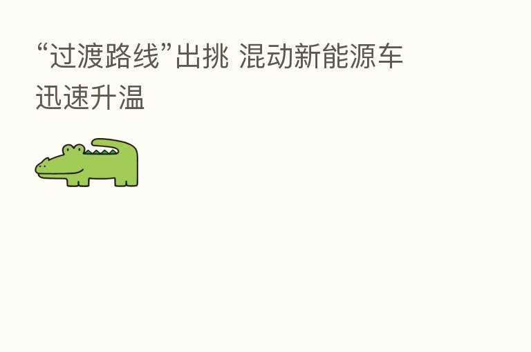 “过渡路线”出挑 混动新能源车迅速升温