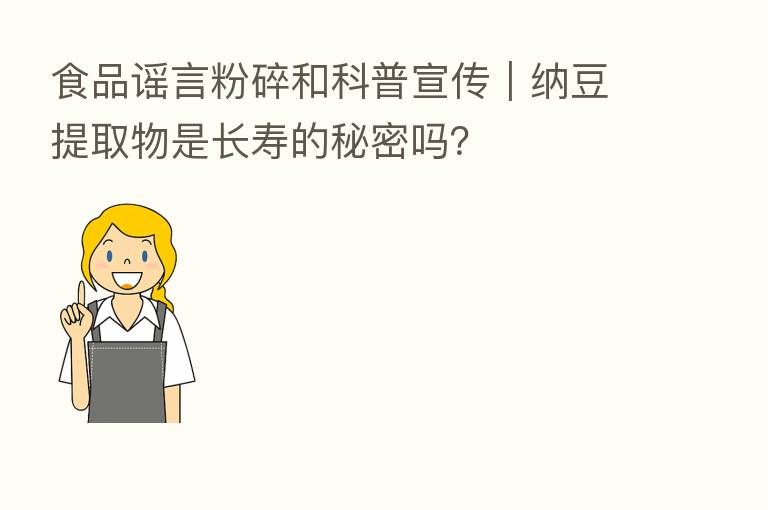 食品谣言粉碎和科普宣传|纳豆提取物是长寿的秘密吗?