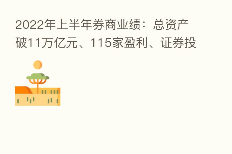2022年上半年券商业绩:总资产破11万亿元、115家盈利、证券投资业务收入下滑近4成