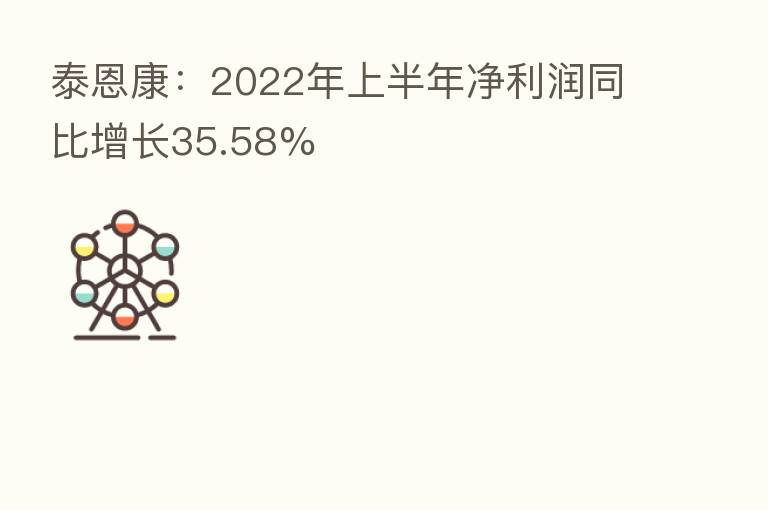 泰恩康:2022年上半年净利润同比增长35.58%