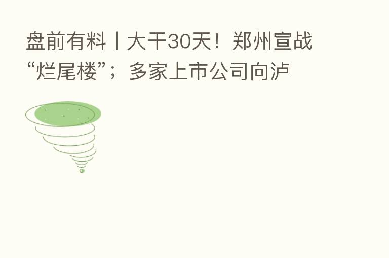 盘前有料丨大干30天!郑州宣战“烂尾楼”;多家上市公司向泸定地震灾区捐赠 重要消息还有这些