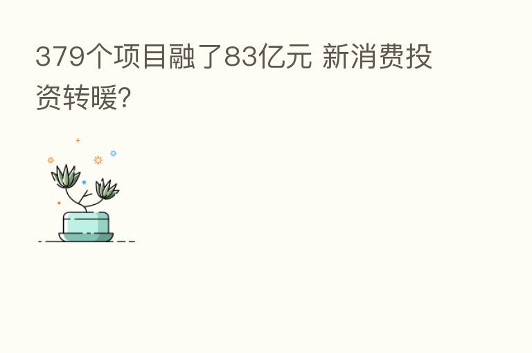 379个项目融了83亿元 新消费投资转暖？