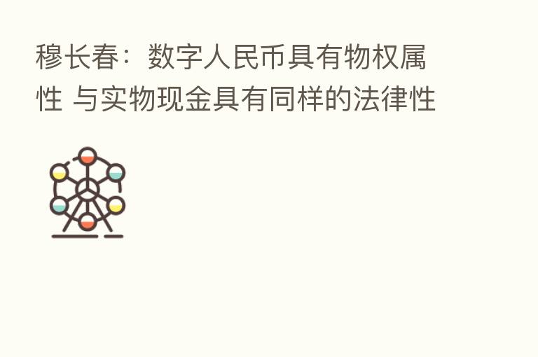 穆长春:数字人民币具有物权属性 与实物现金具有同样的法律性质