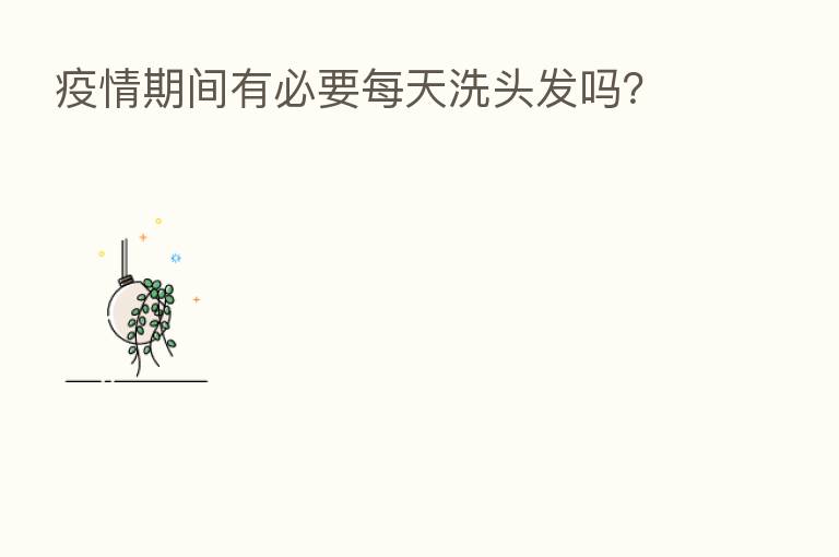 疫情期间有必要每天洗头发吗？