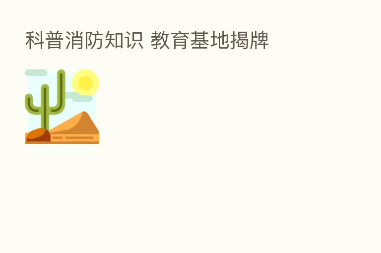科普消防知识 教育基地揭牌