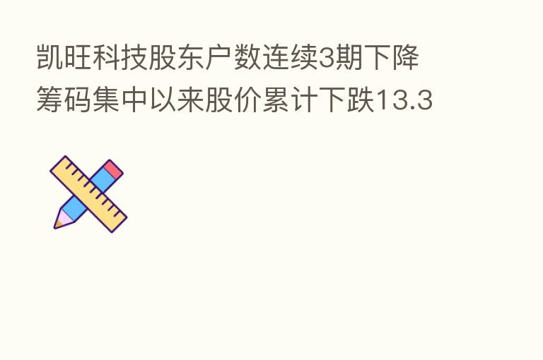 凯旺科技股东户数连续3期下降 筹码集中以来股价累计下跌13.33%