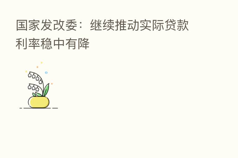 国家发改委:继续推动实际贷款利率稳中有降