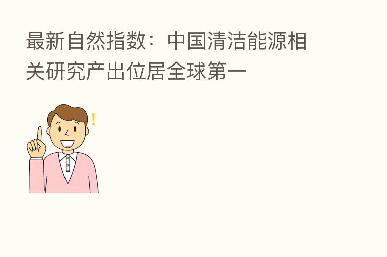 新   自然指数：中国清洁能源相关研究产出位居全球   一