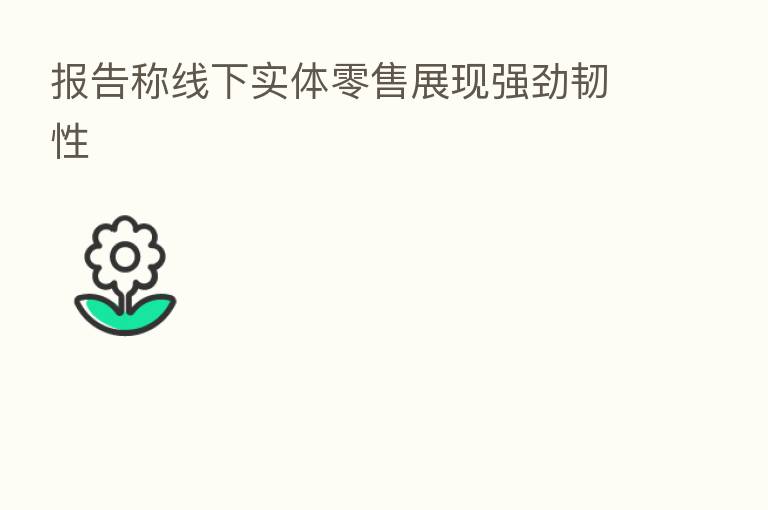 报告称线下实体零售展现强劲韧性