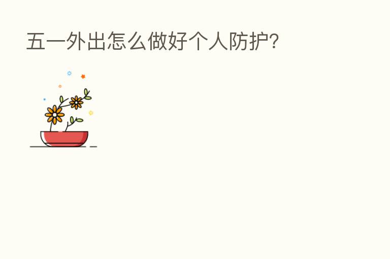 五一外出怎么做好个人防护?