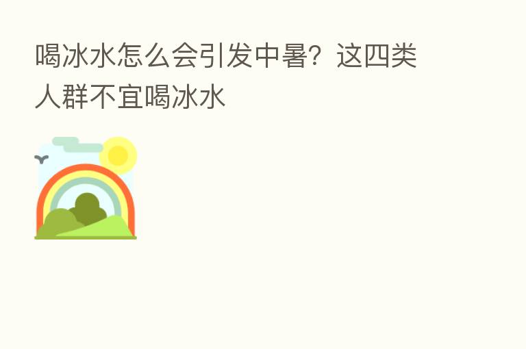 喝冰水怎么会引发中暑?这四类人群不宜喝冰水