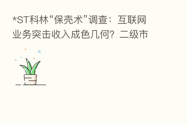 *ST科林“保壳术”调查:互联网业务突击收入成色几何?二级市场浮现关联账户“暗盘”