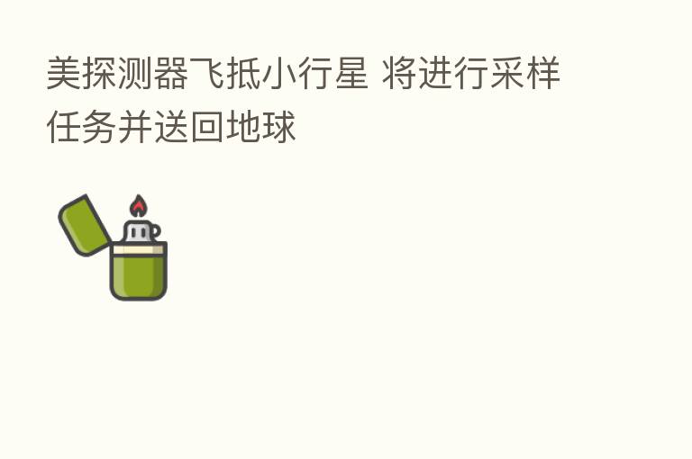 美探测器飞抵小行星 将进行采样任务并送回地球