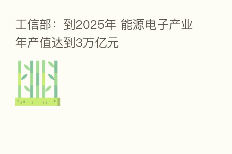 工信部：到2025年 能源电子产业年产值达到3万亿元
