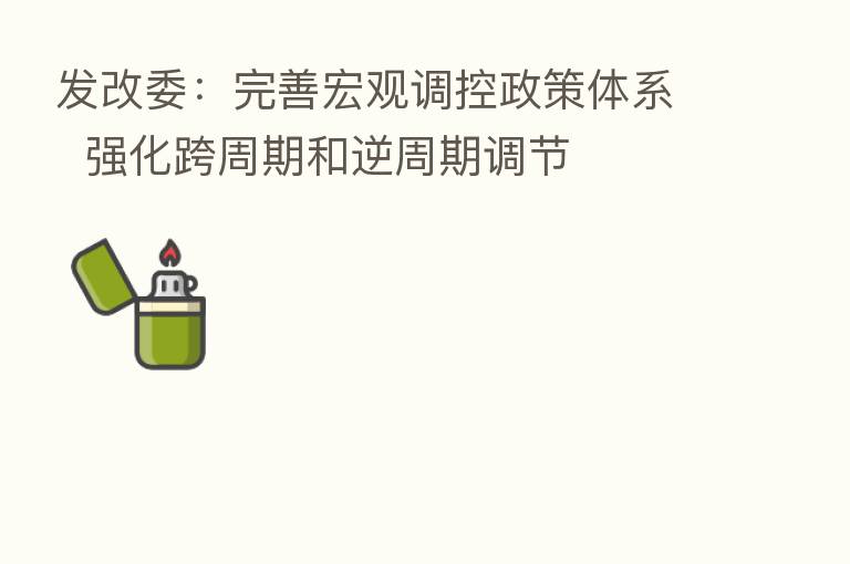发改委：完善宏观调控政策体系  强化跨周期和逆周期调节
