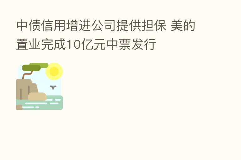 中债信用增进公司提供担保 美的置业完成10亿元中票发行