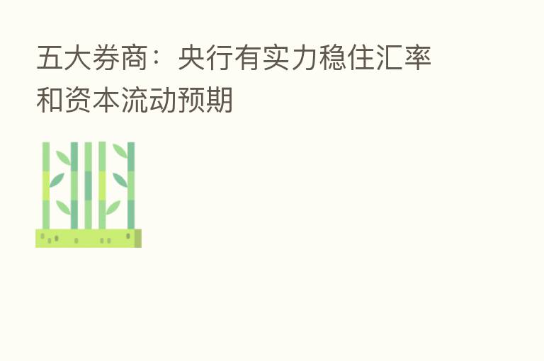 五大券商：央行有实力稳住汇率和资本流动预期