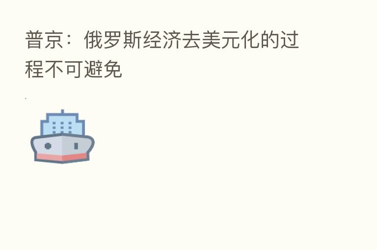 普京：俄罗斯经济去美元化的过程不可避免