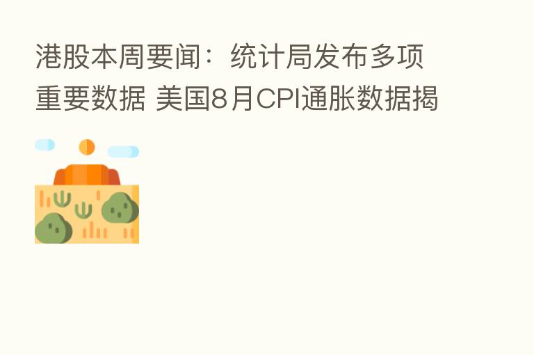 港股本周要闻：统计局发布多项重要数据 美国8月CPI通胀数据揭晓