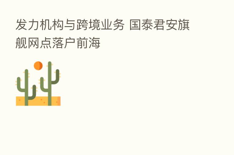 发力机构与跨境业务 国泰君安旗舰网点落户前海