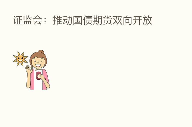 证监会：推动国债期货双向开放