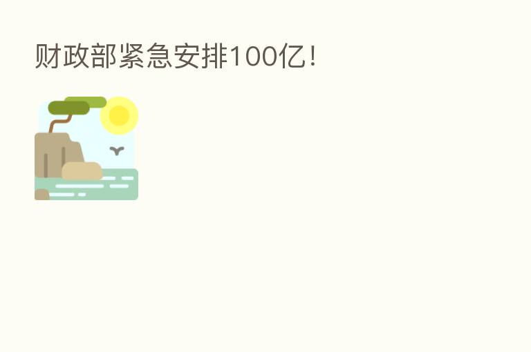 财政部紧急安排100亿！