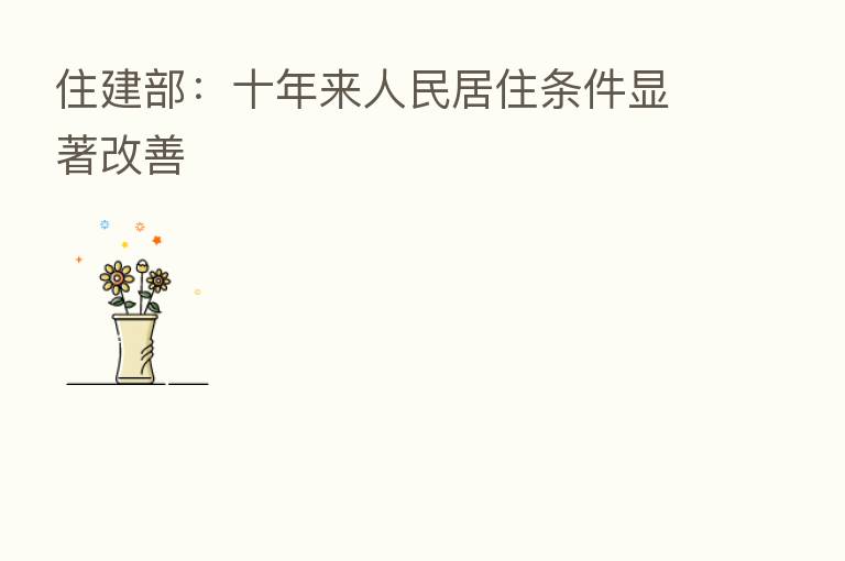 住建部:十年来人民居住条件显著改善