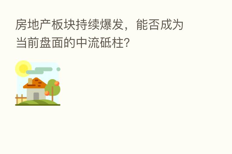 房地产板块持续爆发,能否成为当前盘面的中流砥柱?