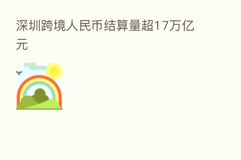 深圳跨境人民币结算量超17万亿元