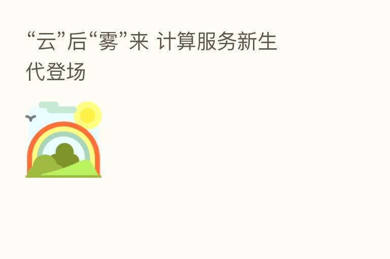 “云”后“雾”来 计算服务新生代登场