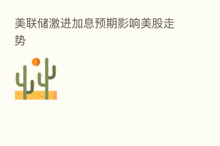 美联储激进加息预期影响美股走势