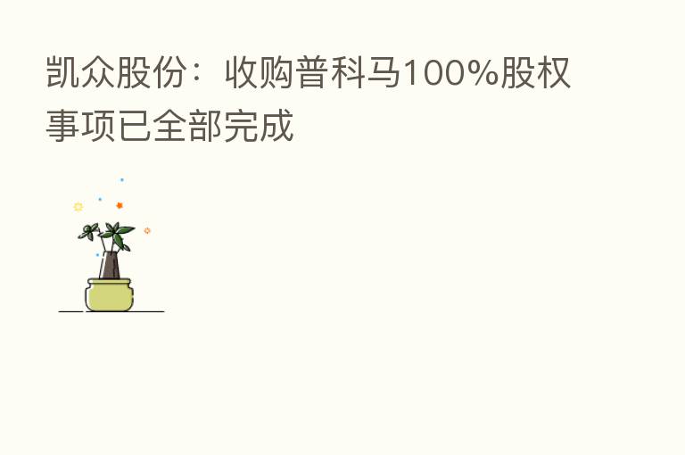 凯众股份:收购普科马100%股权事项已全部完成