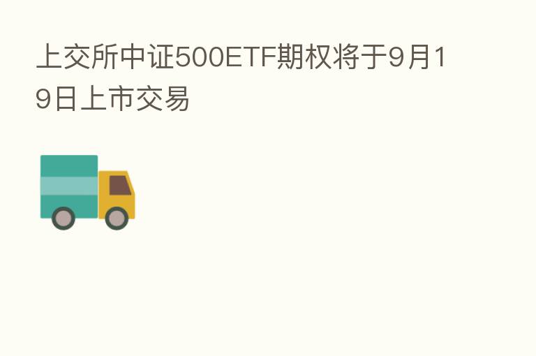 上交所中证500ETF期权将于9月19日上市交易