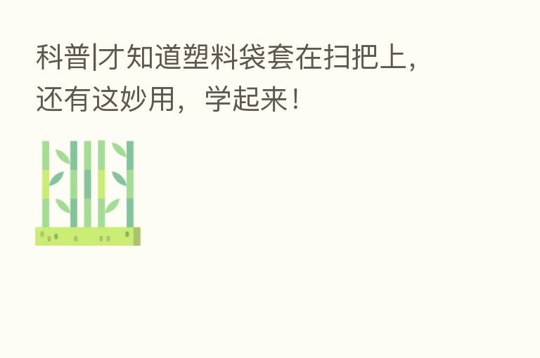 科普|才知道塑料袋套在扫把上,还有这妙用,学起来!