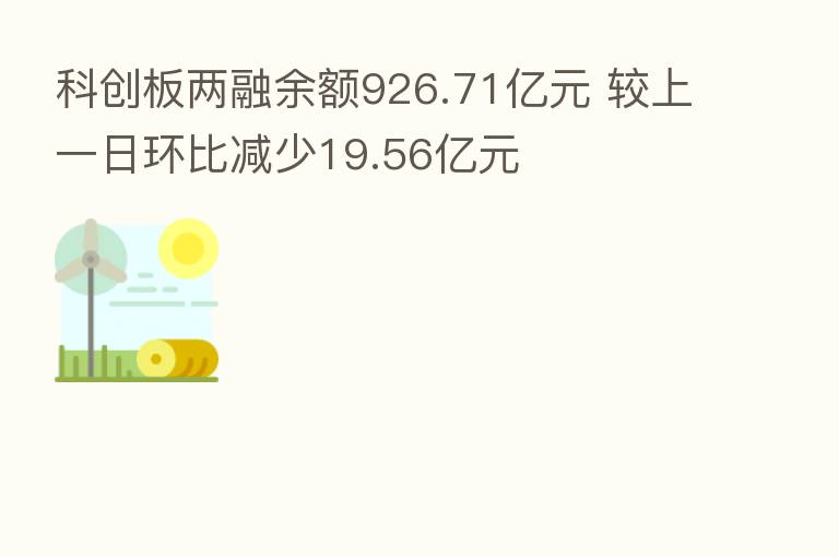 科创板两融余额926.71亿元 较上一日环比减少19.56亿元