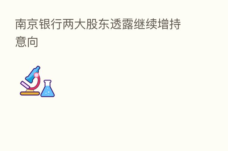 南京银行两大股东透露继续增持意向