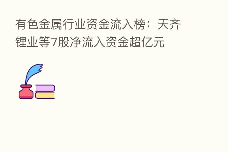 有色金属行业资金流入榜：天齐锂业等7股净流入资金超亿元