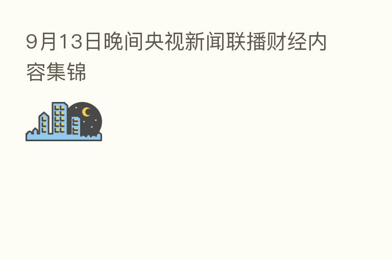 9月13日晚间央视新闻联播财经内容集锦