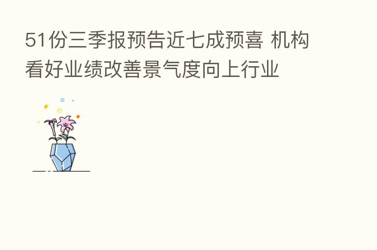 51份三季报预告近七成预喜 机构看好业绩改善景气度向上行业