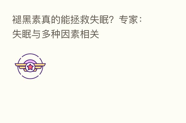 褪黑素真的能拯救失眠?专家:失眠与多种因素相关