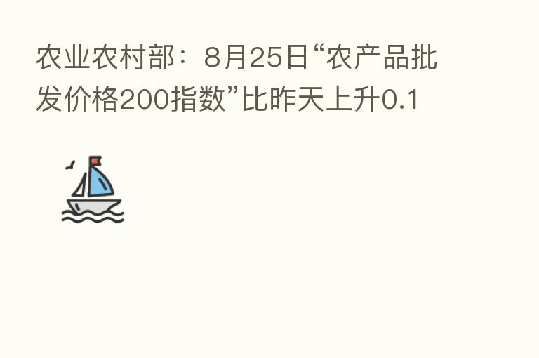 农业农村部:8月25日“农产品批发价格200指数”比昨天上升0.14个点
