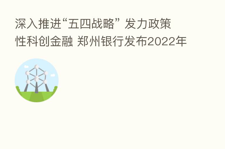 深入推进“五四战略” 发力政策性科创金融 郑州银行发布2022年半年报