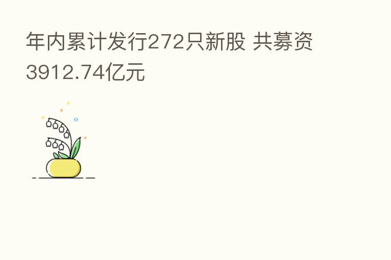 年内累计发行272只新股 共募资3912.74亿元