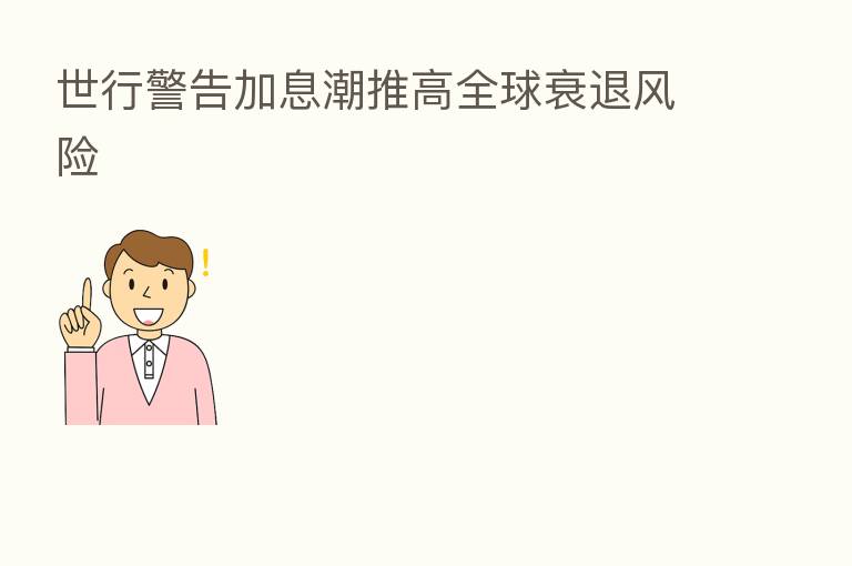 世行警告加息潮推高全球衰退风险