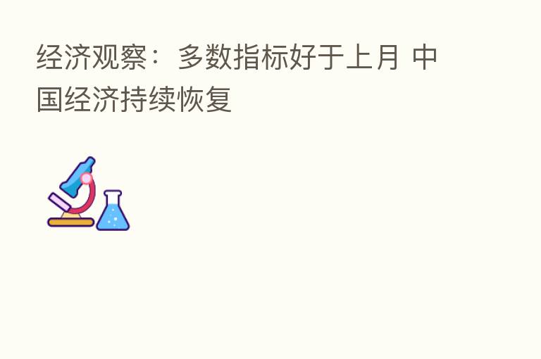 经济观察:多数指标好于上月 中国经济持续恢复