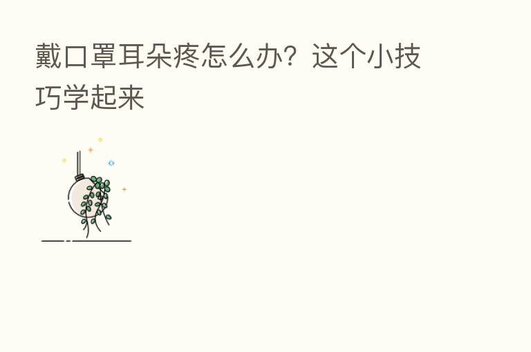 戴口罩耳朵疼怎么办？这个小技巧学起来